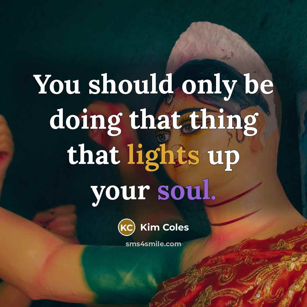 “You should only be doing that thing that lights up your soul.” quote by Kim Coles