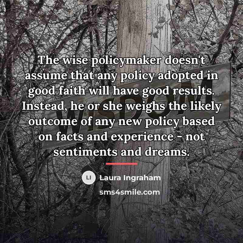 “The wise policymaker doesn't assume that any policy adopted in…” quote by Laura Ingraham