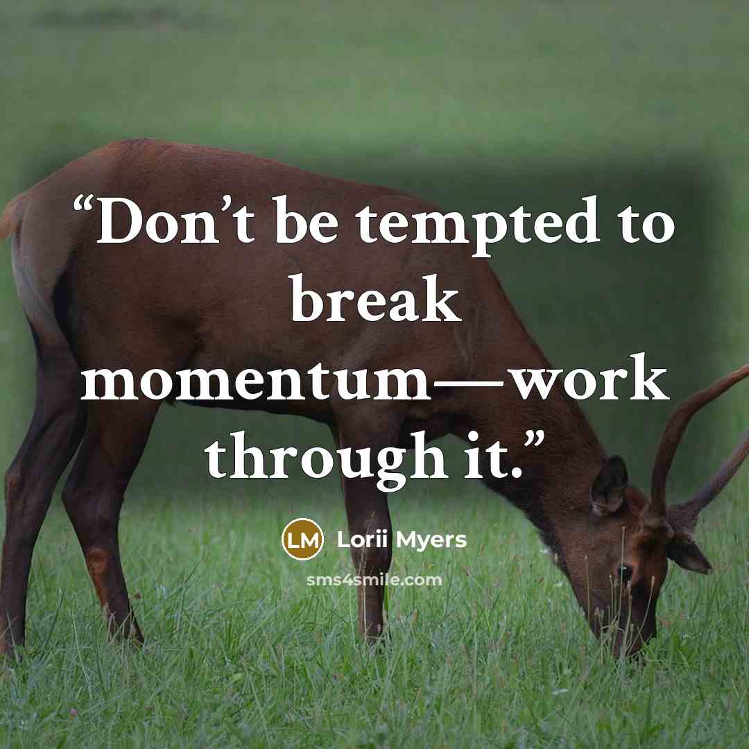 “Don’t be tempted to break momentum—work through it.” quote by Lorii Myers