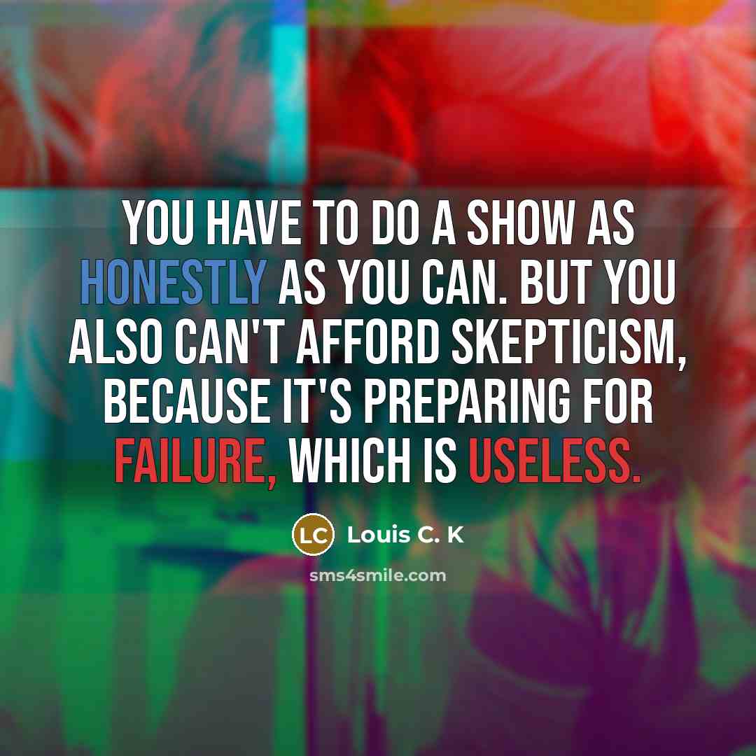 “You have to do a show as honestly as you…” quote by Louis C. K