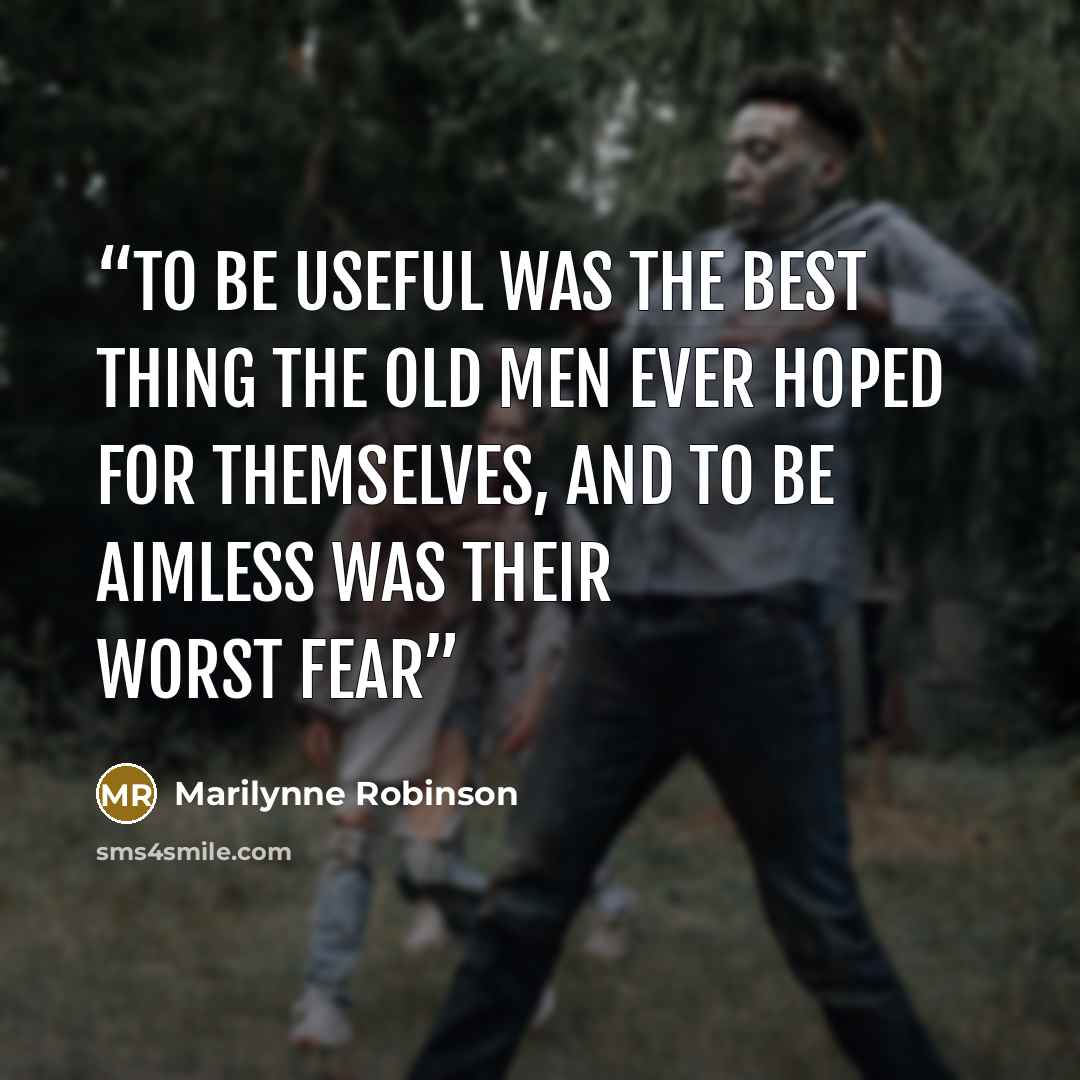 “To be useful was the best thing the old men ever hoped for themselves, and to be aimless was their worst fear” quote by Marilynne Robinson