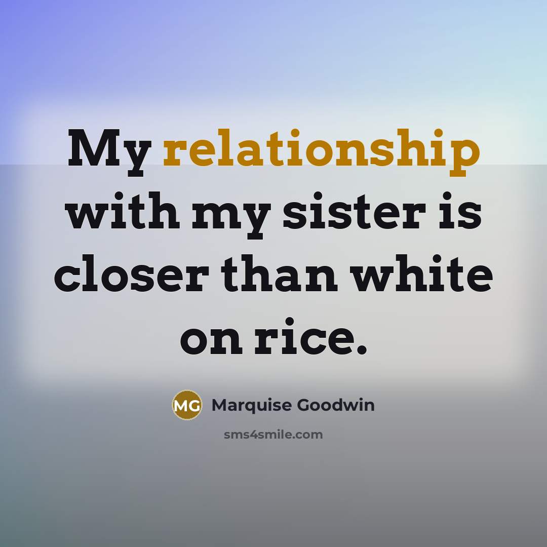 “My relationship with my sister is closer than white on rice.” quote by Marquise Goodwin