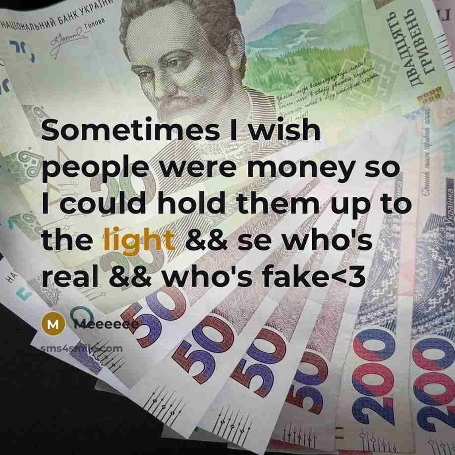 “Sometimes I wish people were money so I could hold them up to the light && se who's real && who's fake” quote by Meeeeee