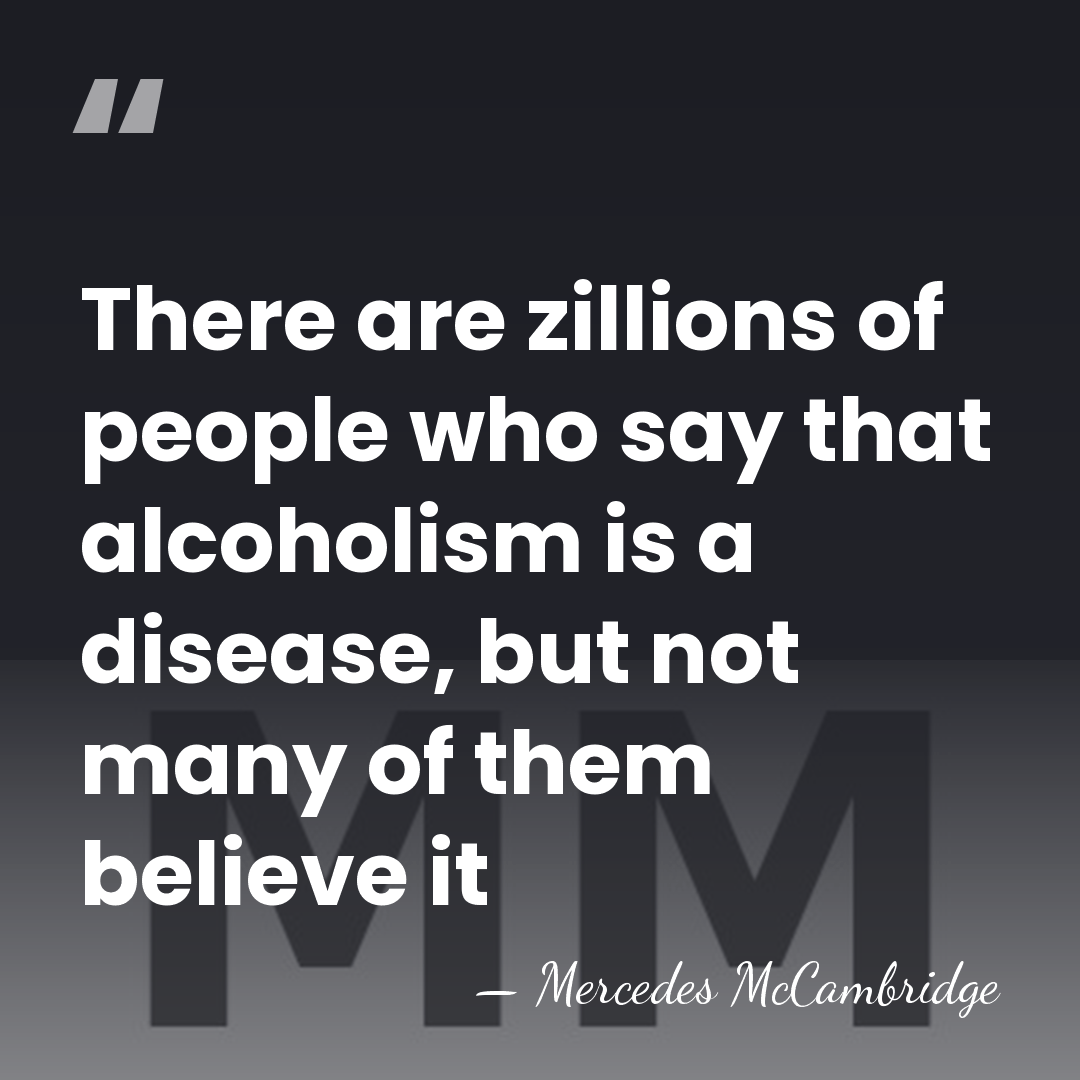 There are zillions of people who say that alcoholism is a disease,&hellip; - Mercedes McCambridge