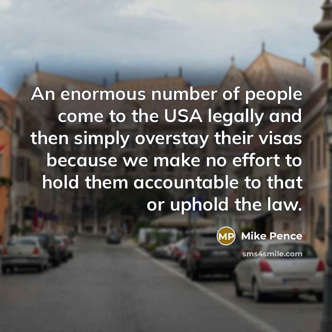 “An enormous number of people come to the USA legally…” quote by Mike Pence