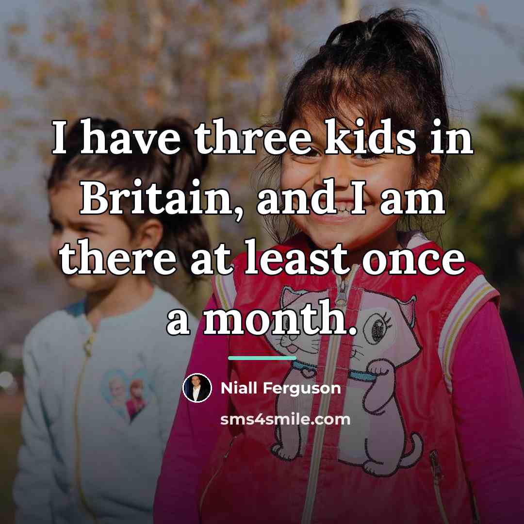 “I have three kids in Britain, and I am there…” quote by Niall Ferguson