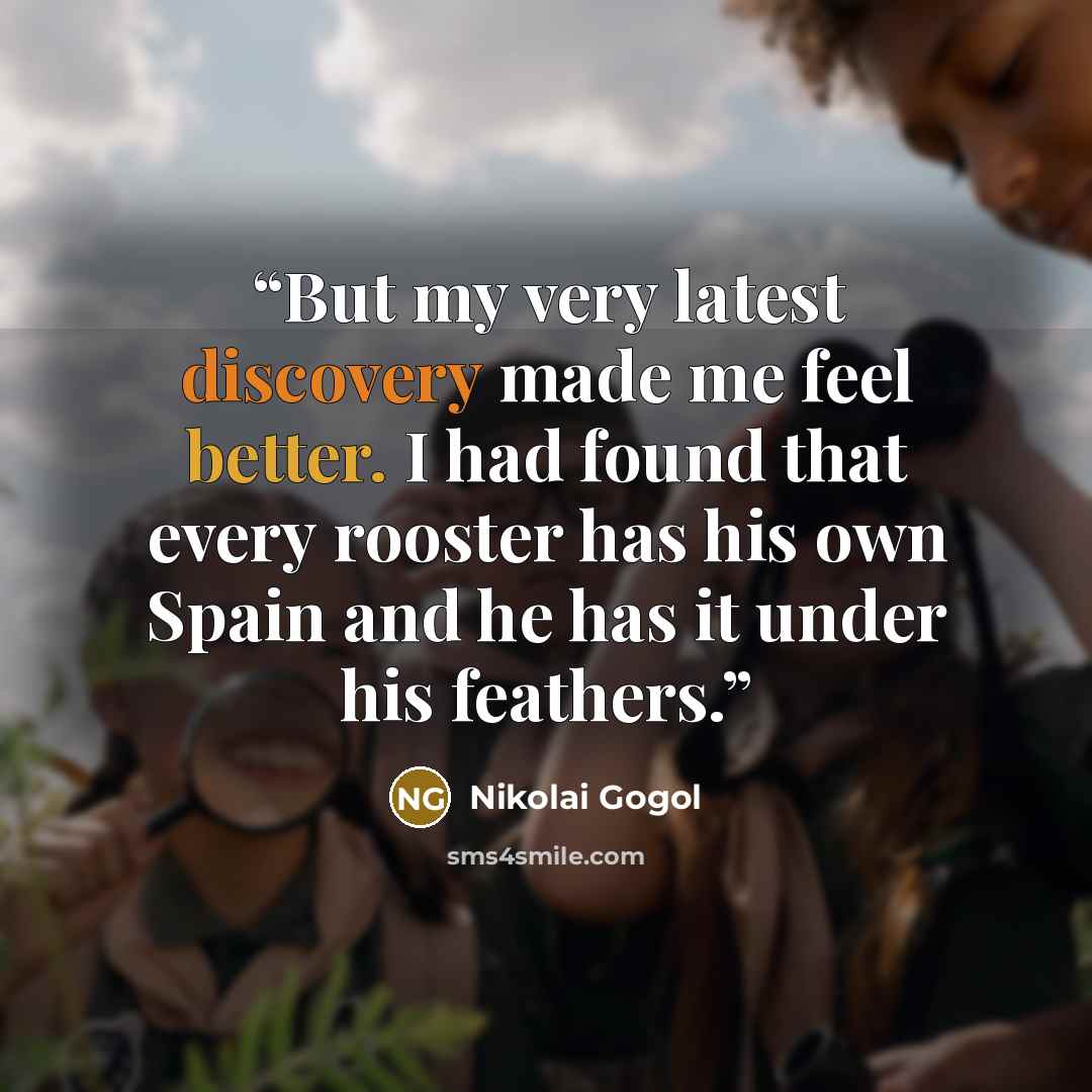 “But my very latest discovery made me feel better. I had found that every rooster has his own Spain and he has it under his feathers.” quote by Nikolai Gogol