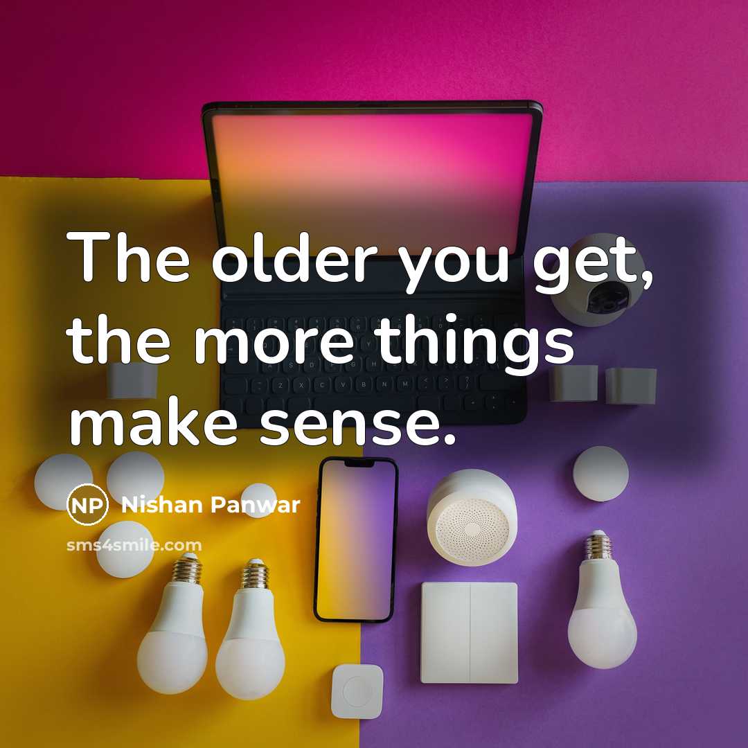 “The older you get, the more things make sense.…” quote by Nishan Panwar