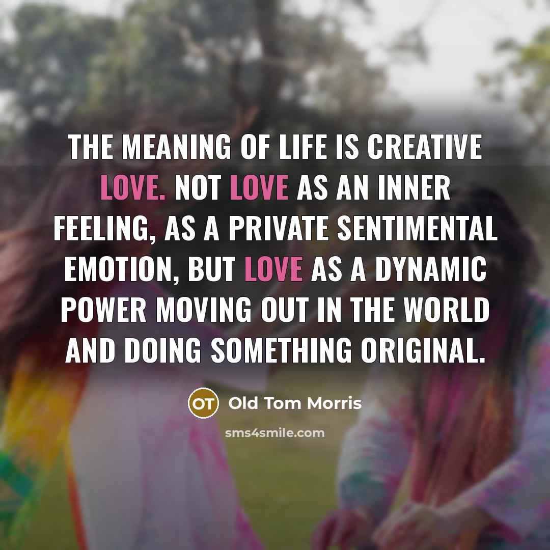 “The meaning of life is creative love. Not love as…” quote by Old Tom Morris