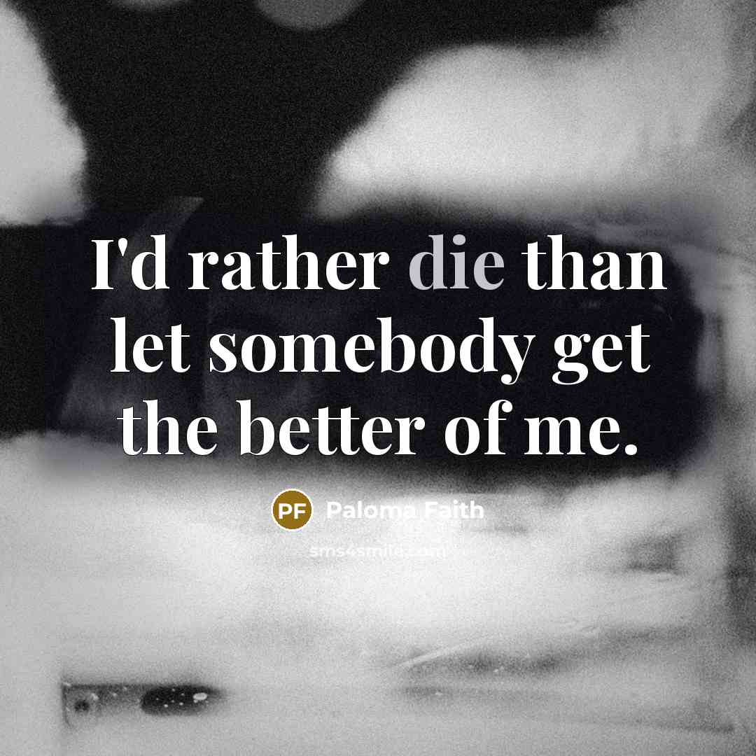 “I'd rather die than let somebody get the better of…” quote by Paloma Faith