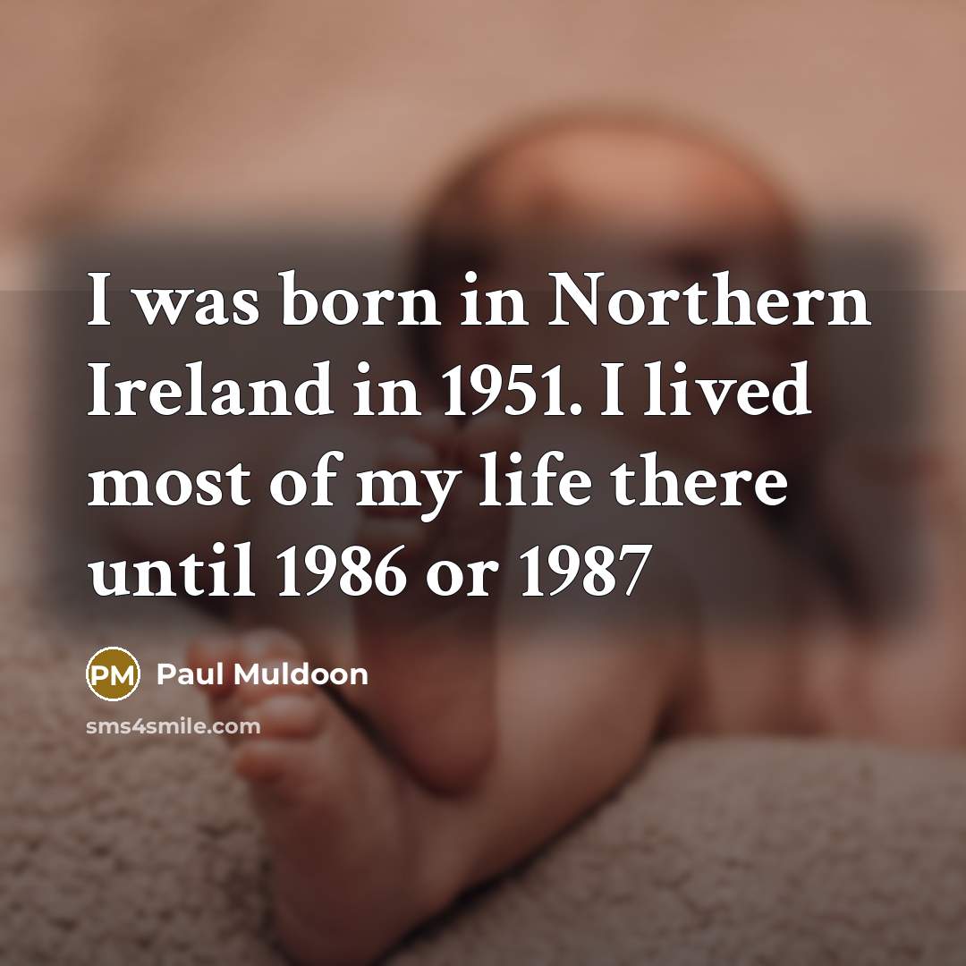 “I was born in Northern Ireland in 1951. I lived…” quote by Paul Muldoon