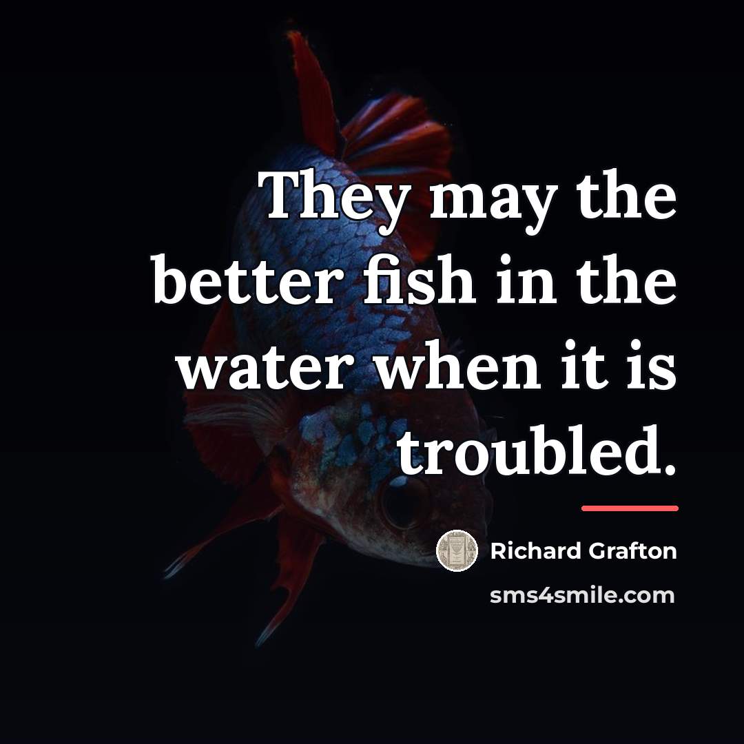 “They may the better fish in the water when it…” quote by Richard Grafton