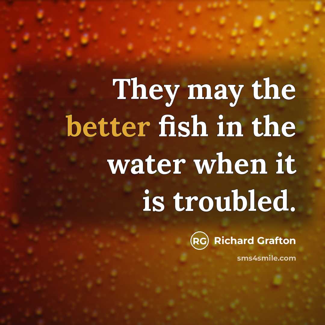 “They may the better fish in the water when it is troubled.” quote by Richard Grafton