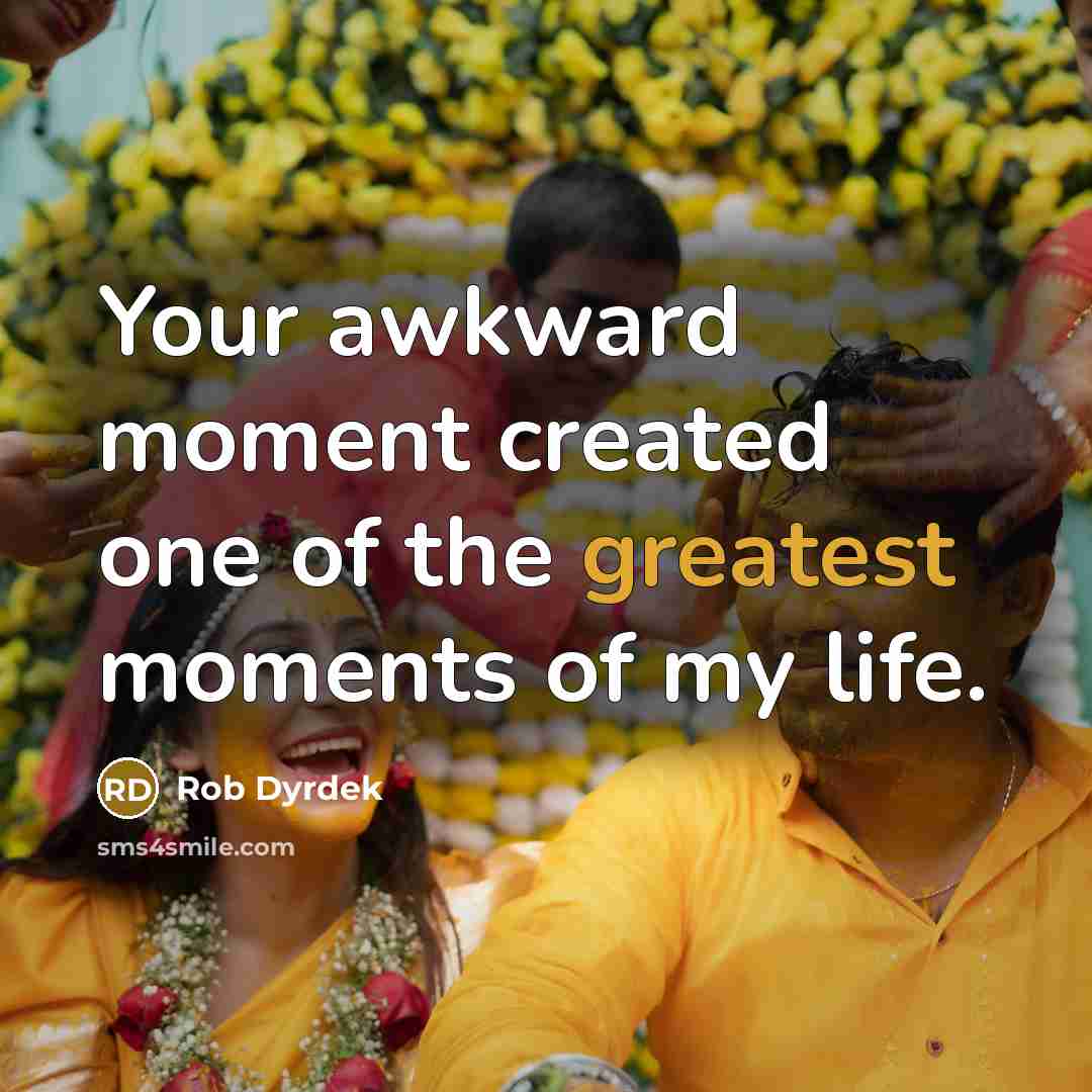 “Your awkward moment created one of the greatest moments of my life.” quote by Rob Dyrdek
