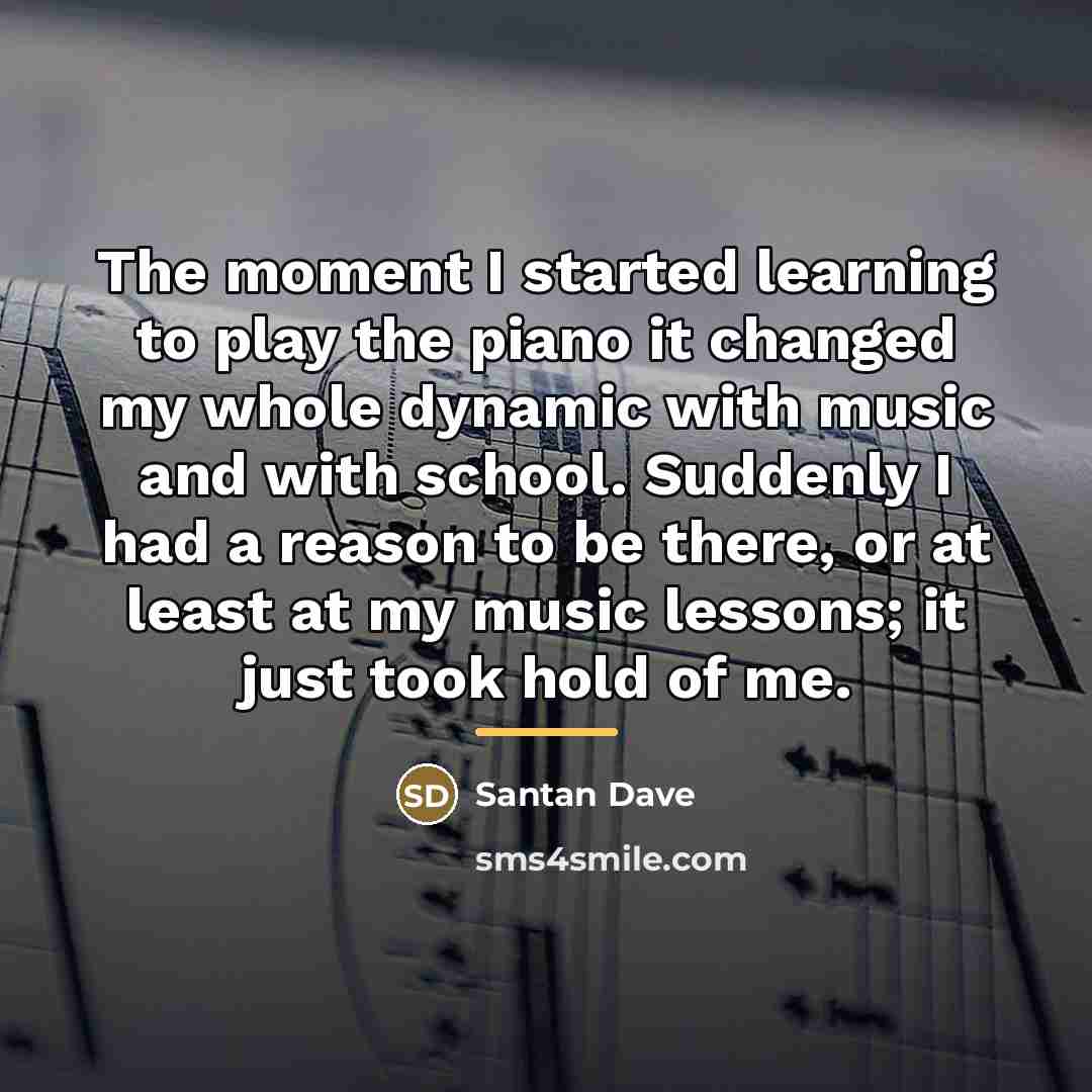 “The moment I started learning to play the piano it…” quote by Santan Dave
