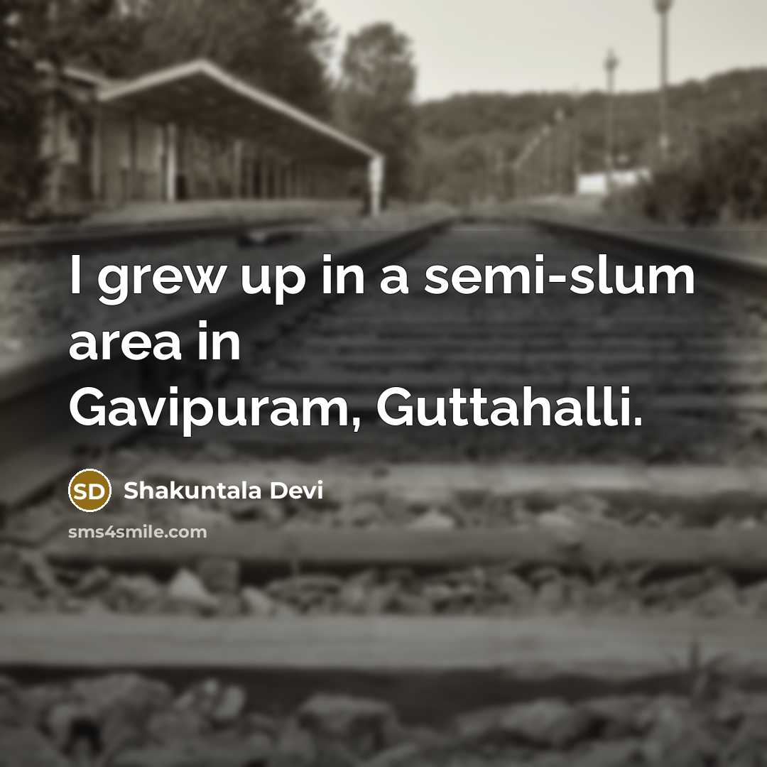 “I grew up in a semi-slum area in Gavipuram, Guttahalli.…” quote by Shakuntala Devi