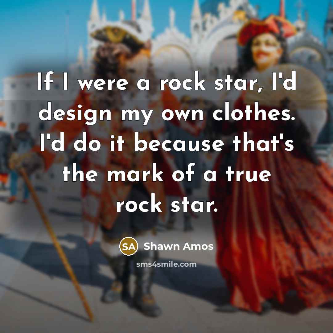 “If I were a rock star, I'd design my own…” quote by Shawn Amos