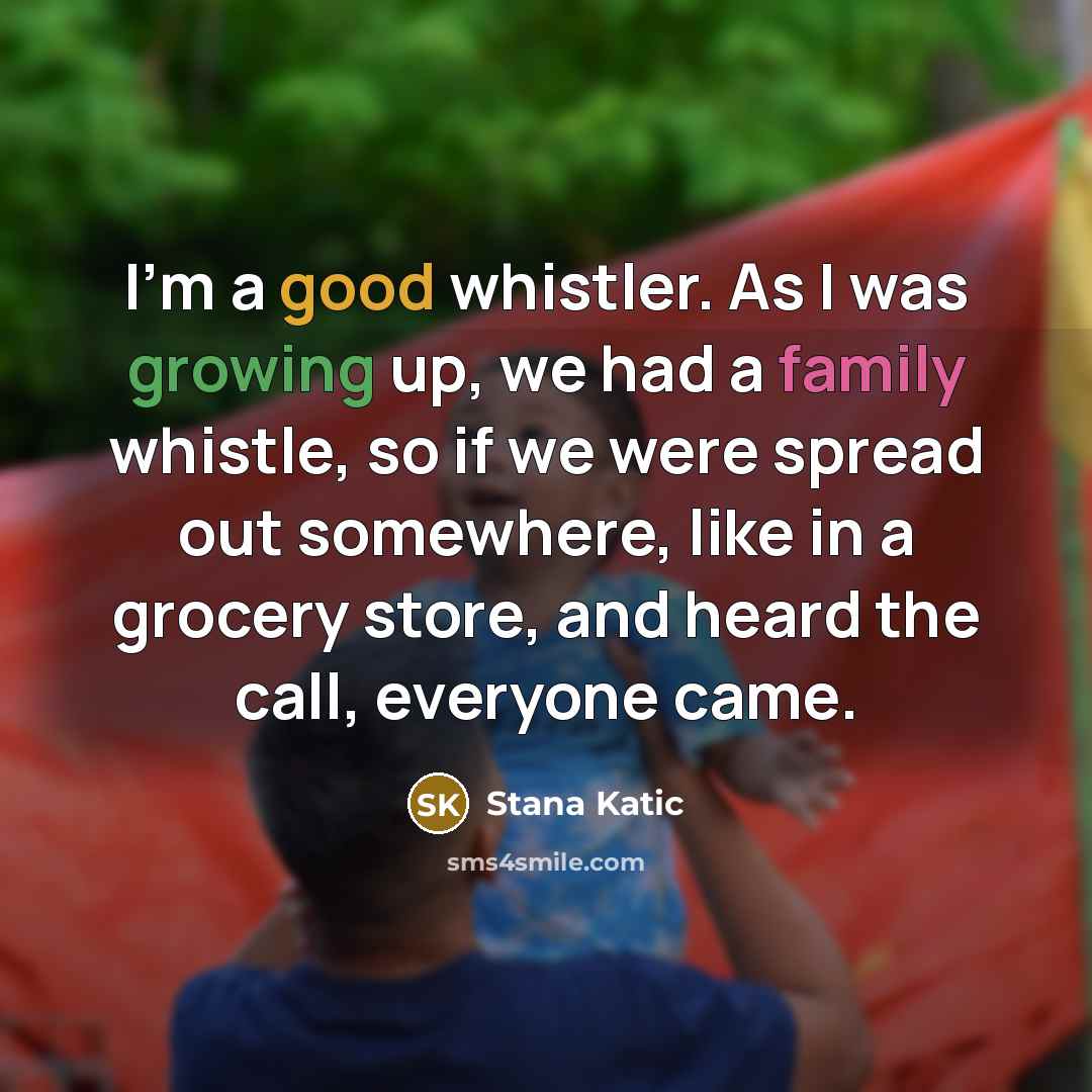 “I'm a good whistler. As I was growing up, we…” quote by Stana Katic