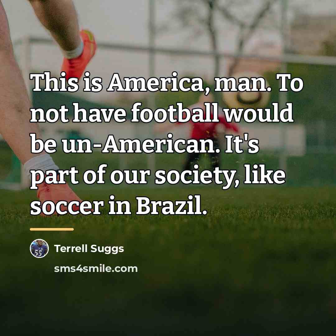 “This is America, man. To not have football would be…” quote by Terrell Suggs