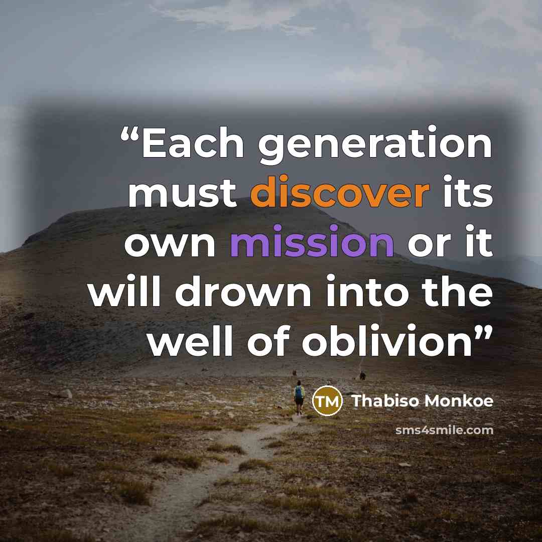 “Each generation must discover its own mission or it will drown into the well of oblivion” quote by Thabiso Monkoe