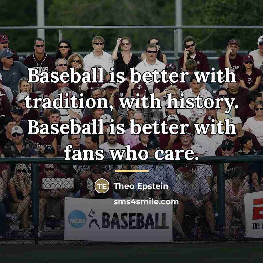 “Baseball is better with tradition, with history. Baseball is better…” quote by Theo Epstein