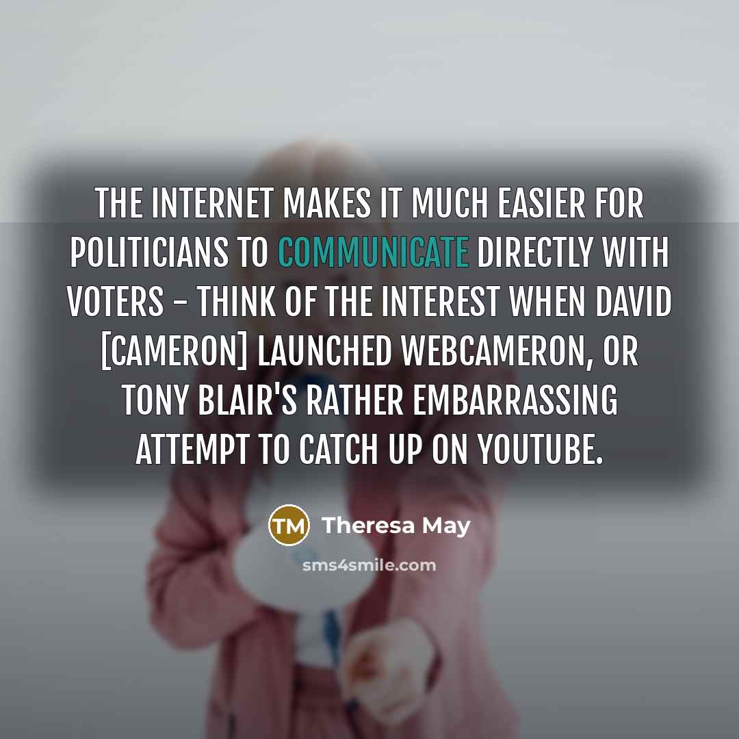“The internet makes it much easier for politicians to communicate…” quote by Theresa May