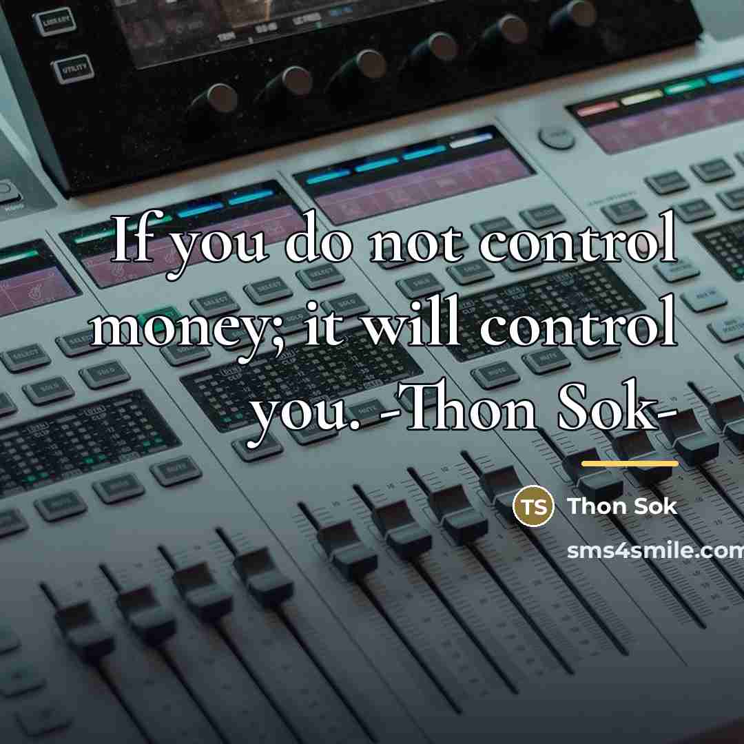 “If you do not control money; it will control you.…” quote by THON SOK