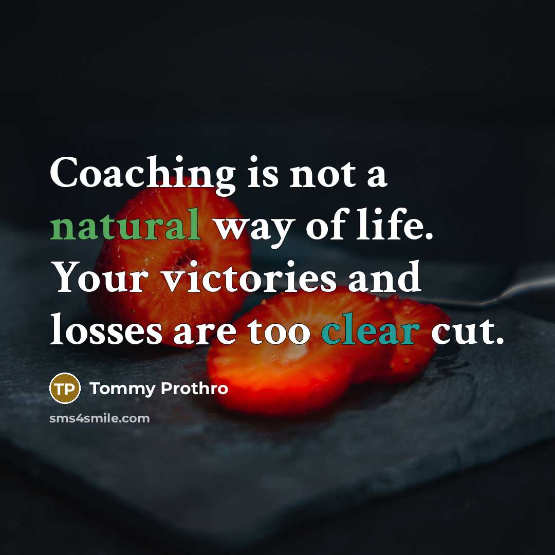 “Coaching is not a natural way of life. Your victories and losses are too clear cut.” quote by Tommy Prothro