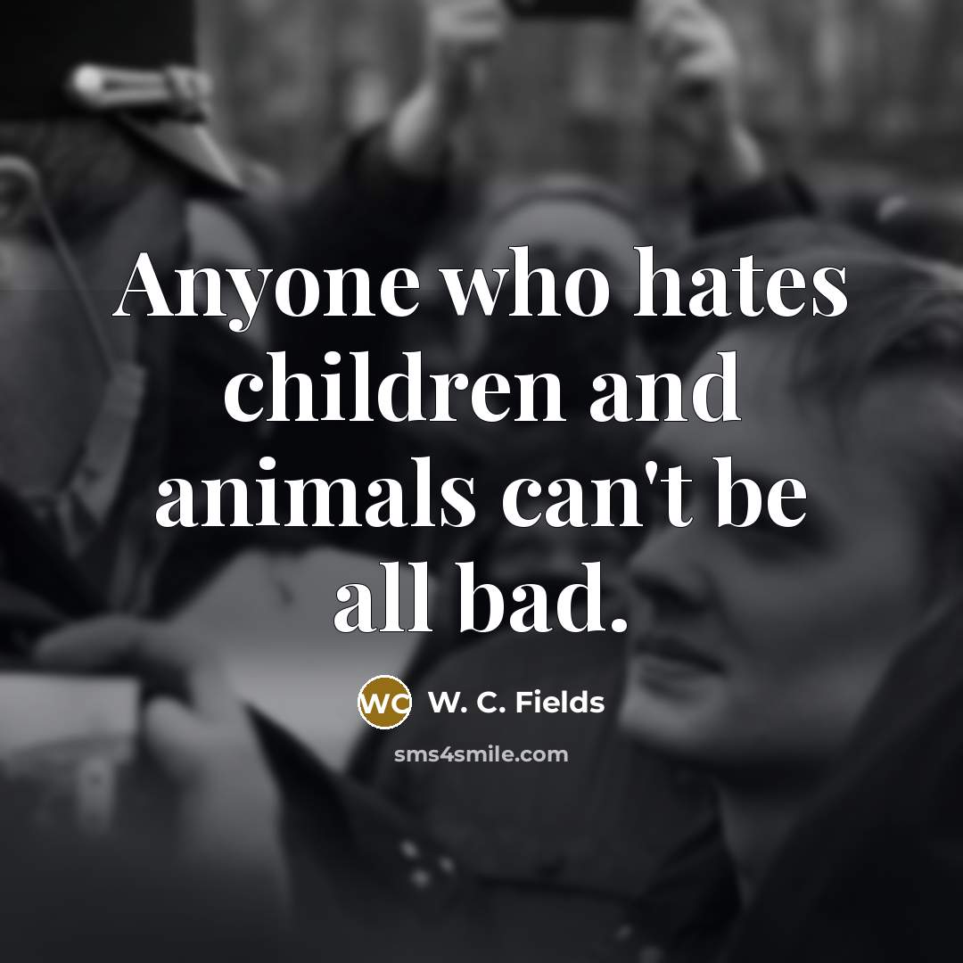 “Anyone who hates children and animals can't be all bad.…” quote by W. C. Fields