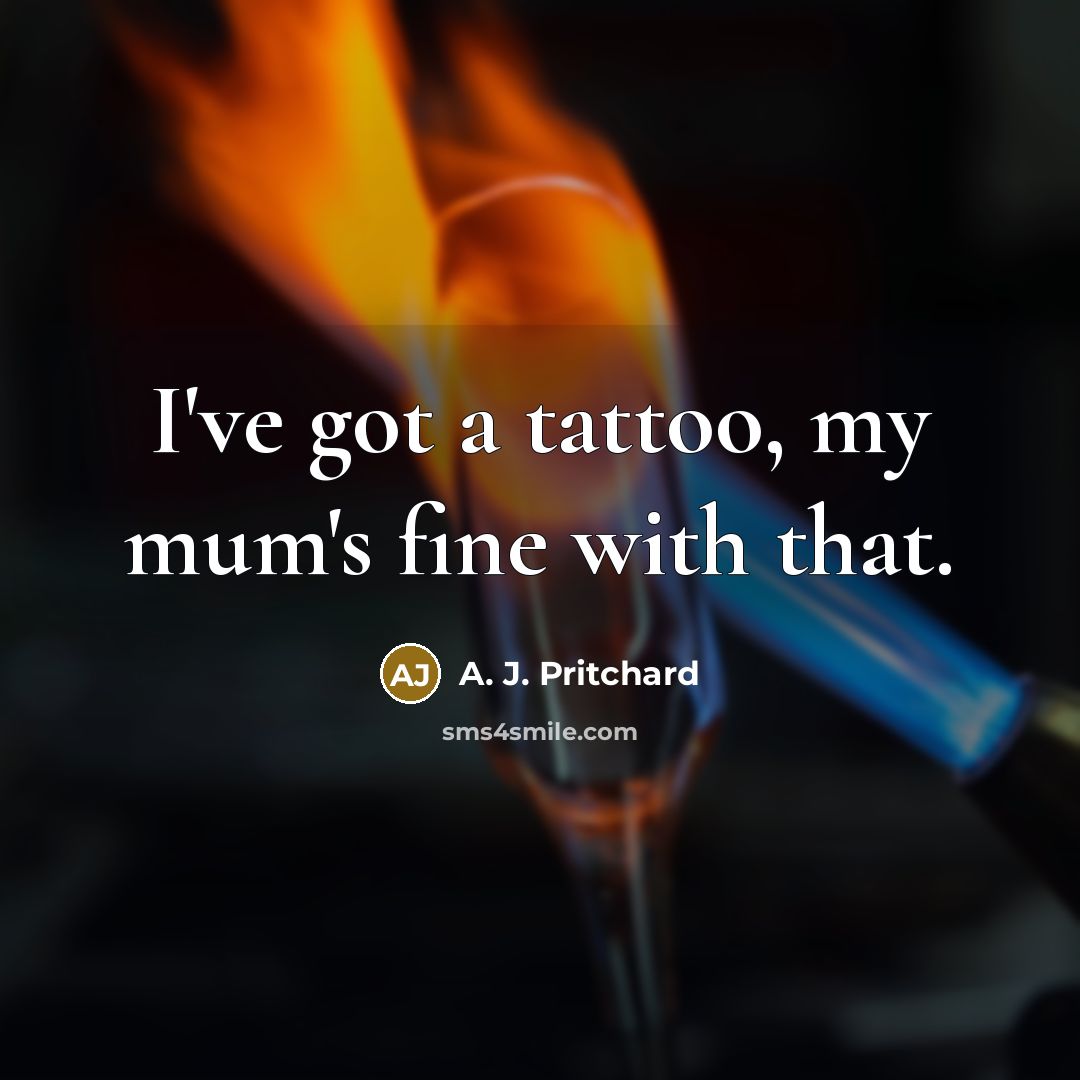 “I've got a tattoo, my mum's fine with that.…” quote by A. J. Pritchard