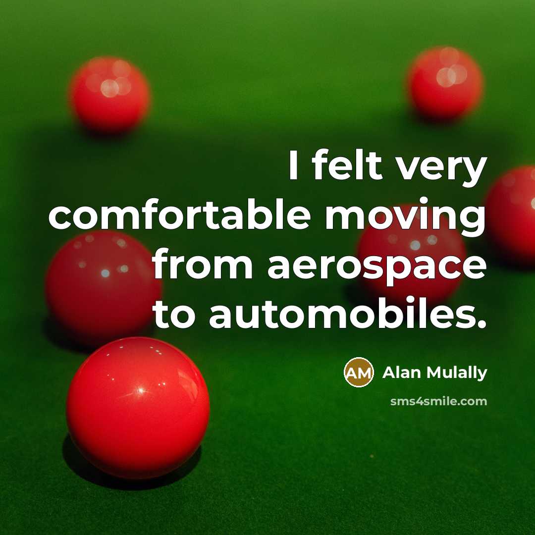 “I felt very comfortable moving from aerospace to automobiles.…” quote by Alan Mulally