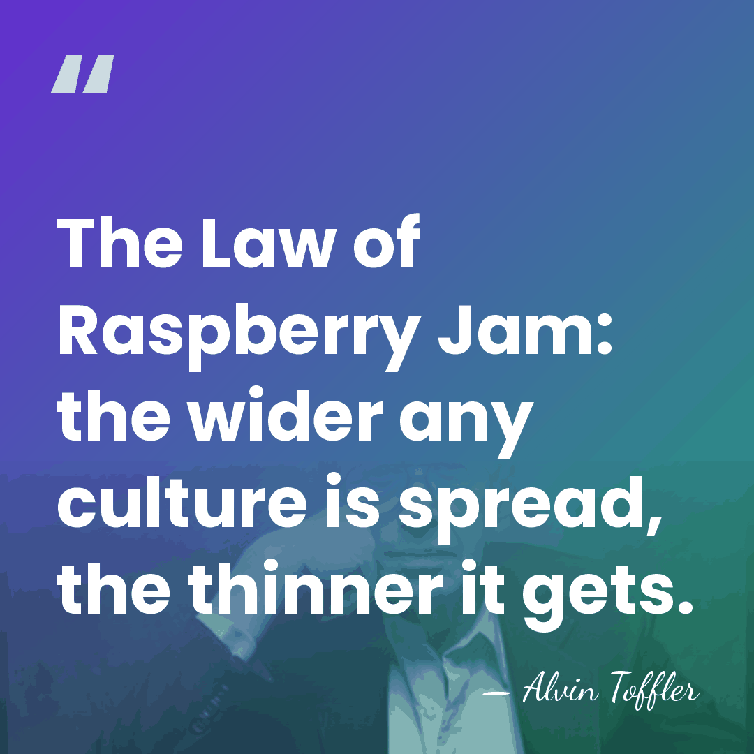 The Law of Raspberry Jam: the wider any culture is spread, the&hellip; - Alvin Toffler