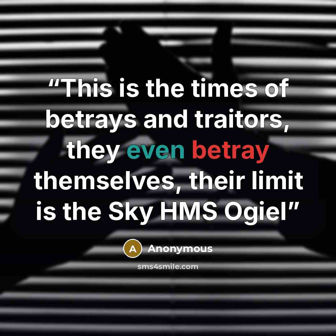 “This is the times of betrays and traitors, they even betray themselves, their limit is the Sky HMS Ogiel” quote by Anonymous