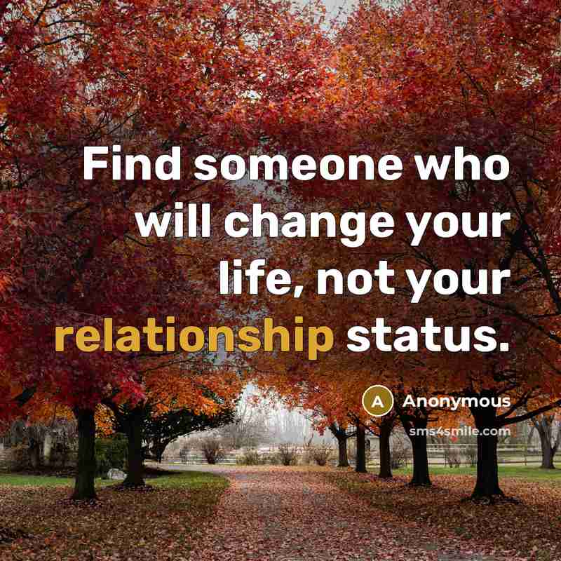 “Find someone who will change your life, not your relationship status.” quote by Anonymous