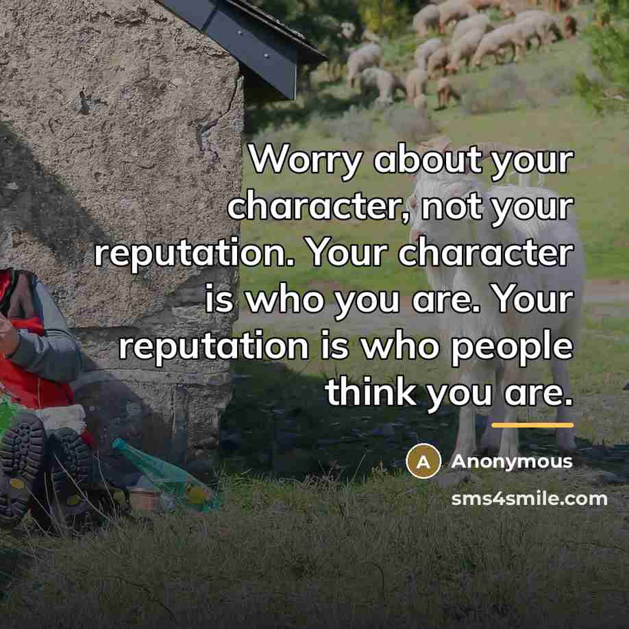 “Worry about your character, not your reputation. Your character is…” quote by Anonymous