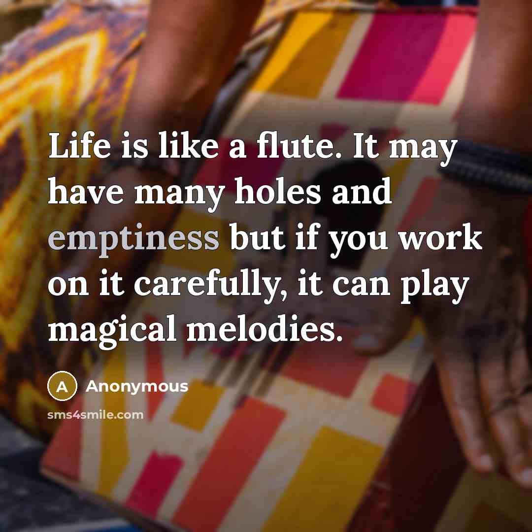 “Life is like a flute. It may have many holes…” quote by Anonymous