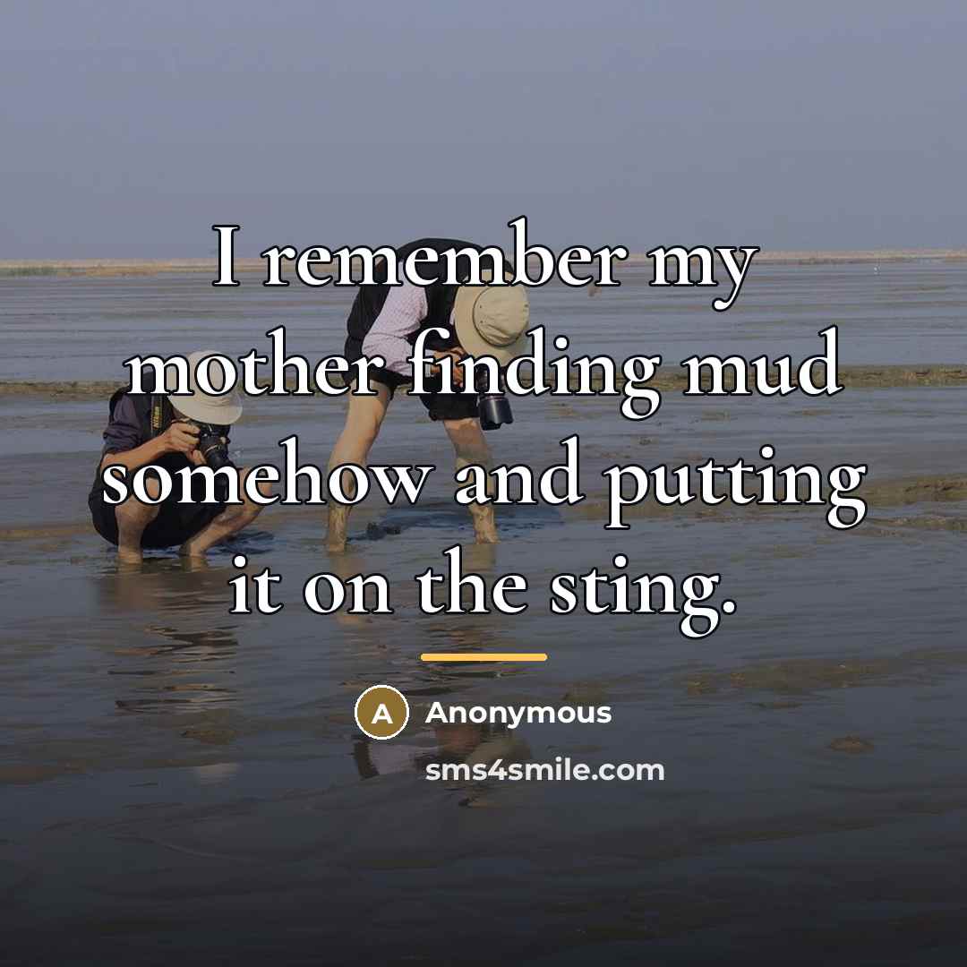 “I remember my mother finding mud somehow and putting it…” quote by Anonymous