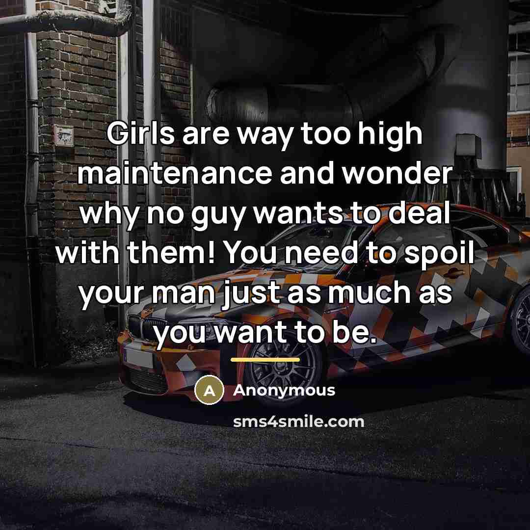 “Girls are way too high maintenance and wonder why no…” quote by Anonymous