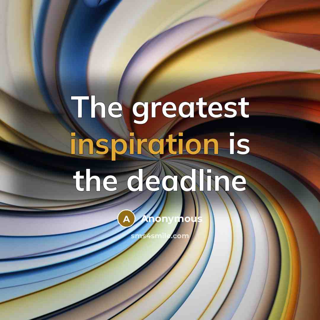 “The greatest inspiration is the deadline…” quote by Anonymous