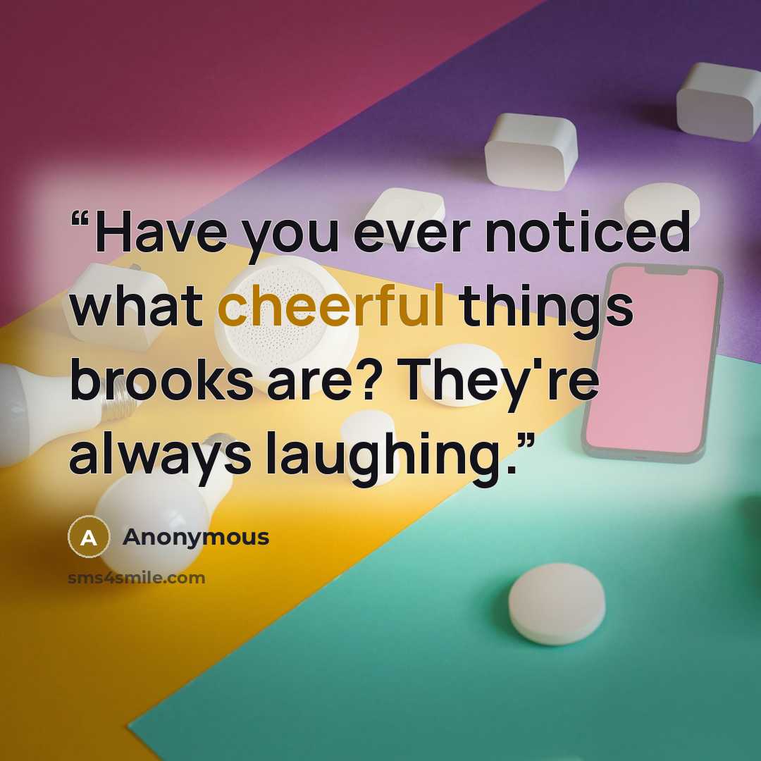 “Have you ever noticed what cheerful things brooks are? They're always laughing.” quote by Anonymous