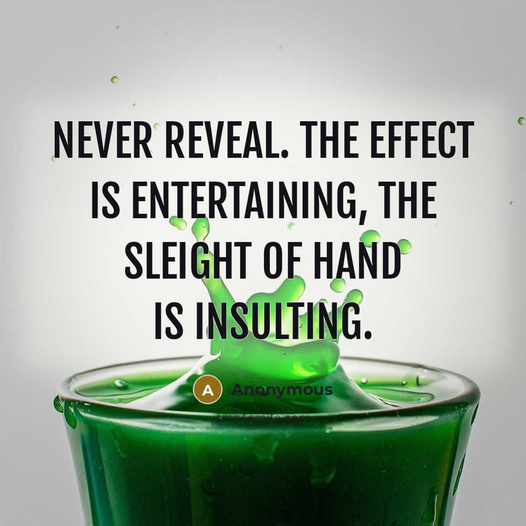 “Never reveal. The effect is entertaining, the sleight of hand is insulting.” quote by Anonymous