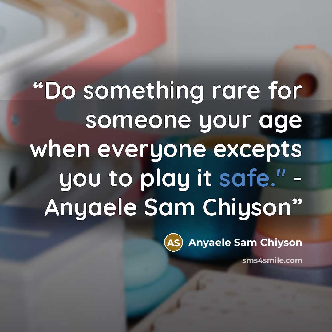 “Do something rare for someone your age when everyone excepts you to play it safe." - Anyaele Sam Chiyson” quote by Anyaele Sam Chiyson