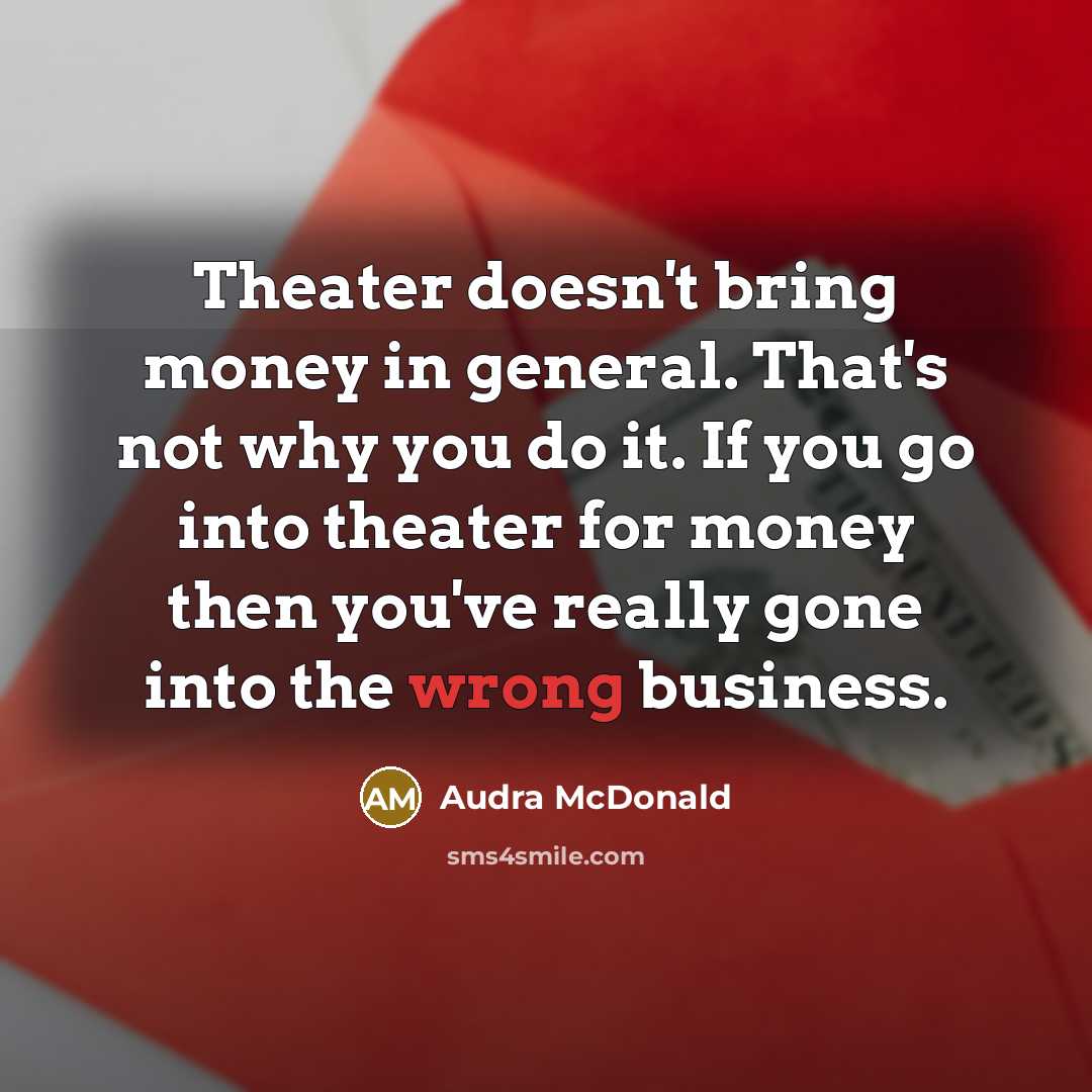 “Theater doesn't bring money in general. That's not why you…” quote by Audra McDonald