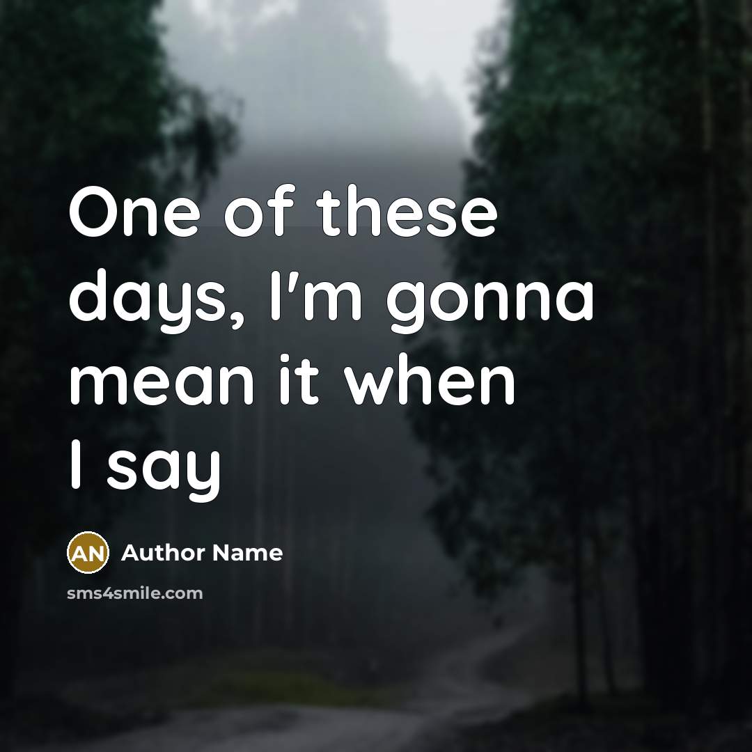 “One of these days, I'm gonna mean it when I…” quote by Author Name