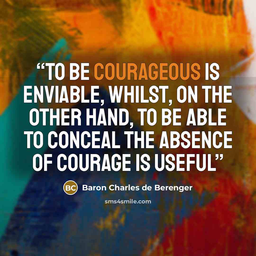 “To be courageous is enviable, whilst, on the other hand, to be able to conceal the absence of courage is useful” quote by Baron Charles de Berenger