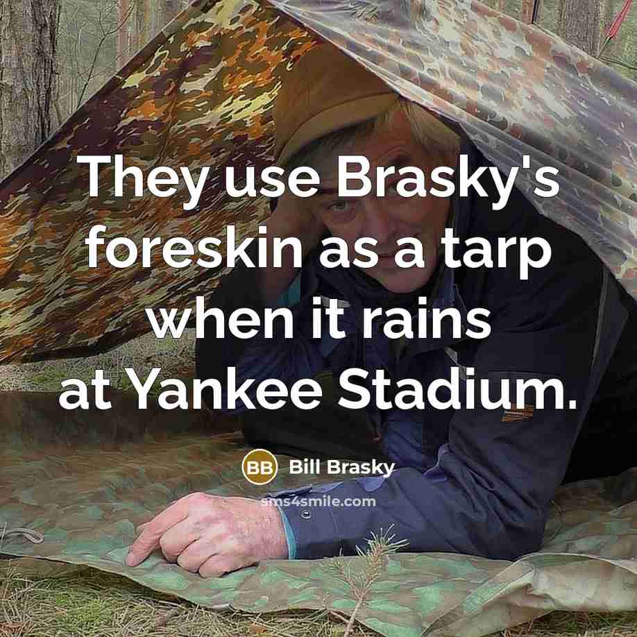 “They use Brasky's foreskin as a tarp when it rains…” quote by Bill Brasky
