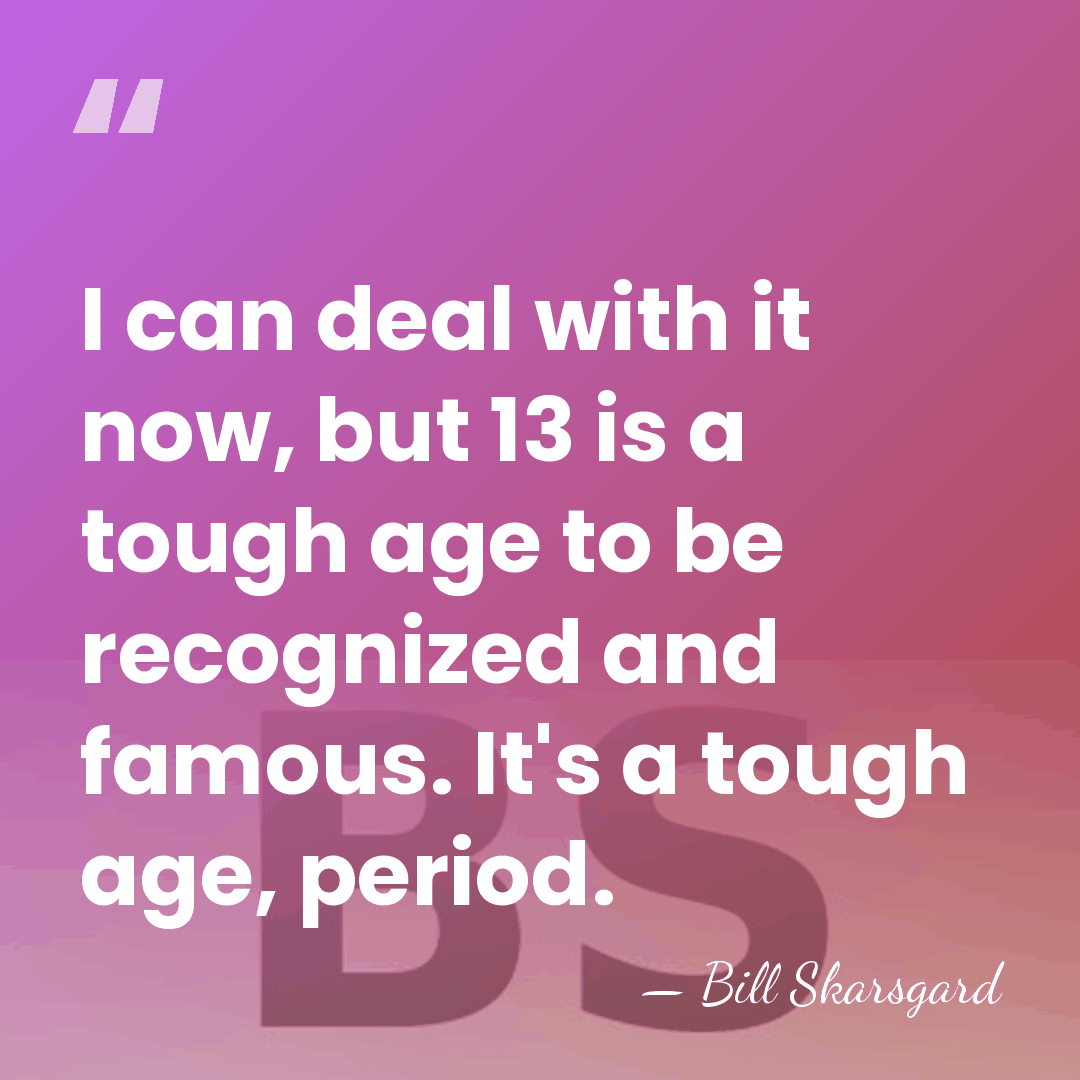 I can deal with it now, but 13 is a tough age&hellip; - Bill Skarsgard
