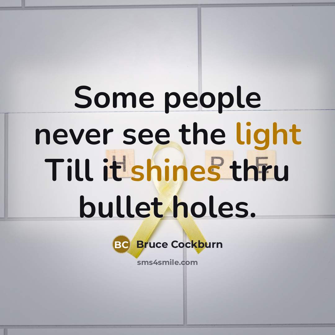 “Some people never see the light Till it shines thru bullet holes.” quote by Bruce Cockburn