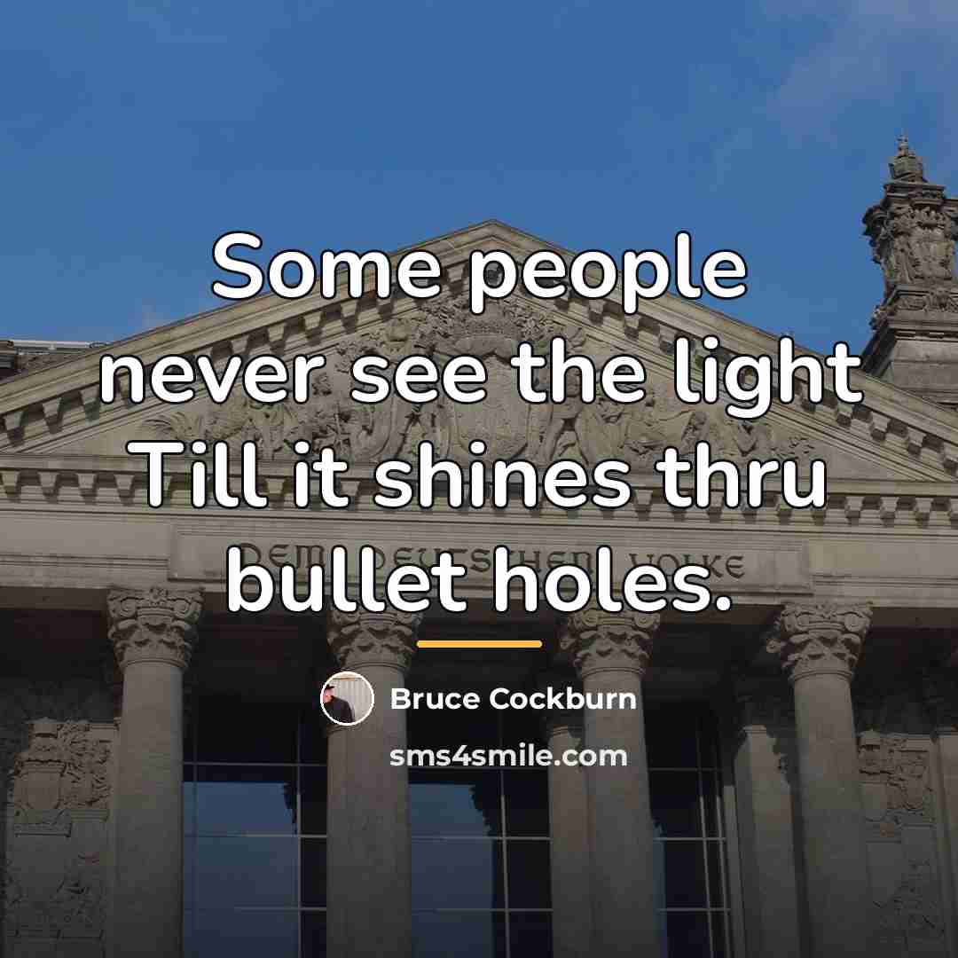 “Some people never see the light Till it shines thru…” quote by Bruce Cockburn
