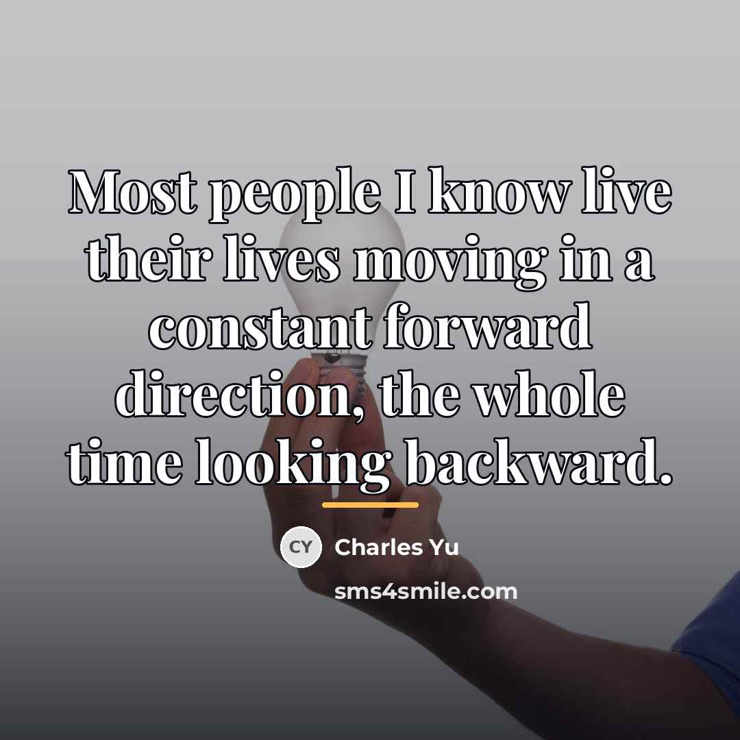 “Most people I know live their lives moving in a…” quote by Charles Yu
